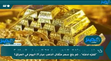 “قفزة لافتة”.. كم بلغ سعر مثقال الذهب عيار 21 اليوم في العراق؟